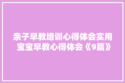 亲子早教培训心得体会实用 宝宝早教心得体会《9篇》 个人写作