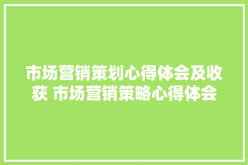 市场营销策划心得体会及收获 市场营销策略心得体会《9篇》 公证书