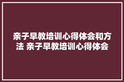 亲子早教培训心得体会和方法 亲子早教培训心得体会和方法怎么写《8篇》 担保书