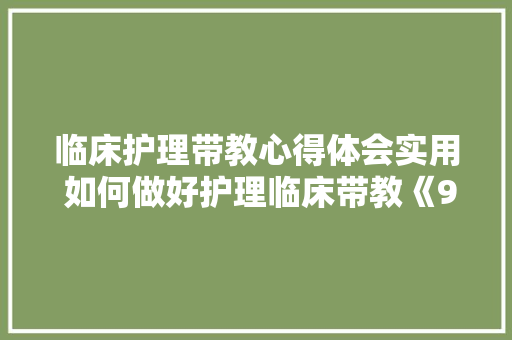 临床护理带教心得体会实用 如何做好护理临床带教《9篇》 计算机论文