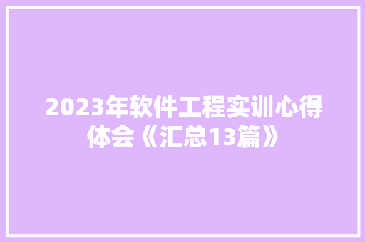 2023年软件工程实训心得体会《汇总13篇》 面试技巧