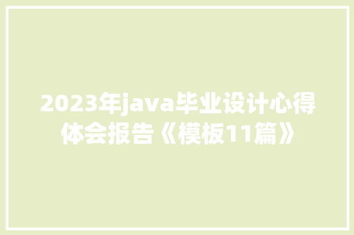 2023年java毕业设计心得体会报告《模板11篇》 面试技巧