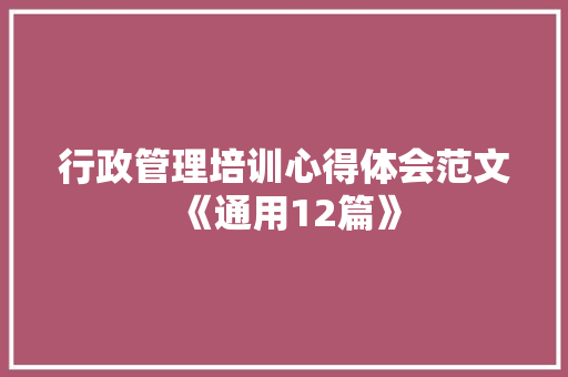 行政管理培训心得体会范文《通用12篇》 文秘写作