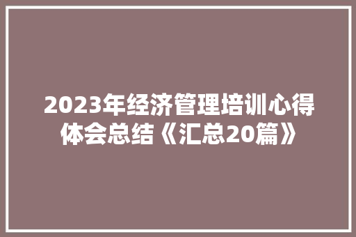 2023年经济管理培训心得体会总结《汇总20篇》 个人简历