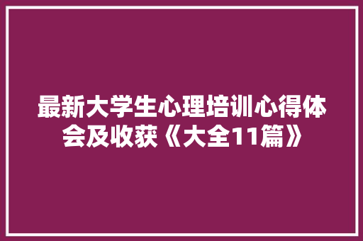 最新大学生心理培训心得体会及收获《大全11篇》 计算机论文