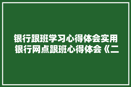 银行跟班学习心得体会实用 银行网点跟班心得体会《二篇》 计算机论文
