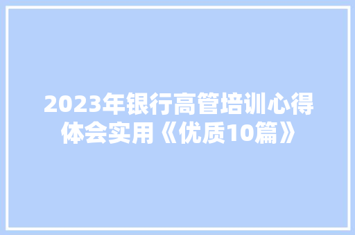 2023年银行高管培训心得体会实用《优质10篇》 策划方案