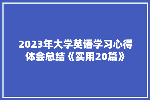 2023年大学英语学习心得体会总结《实用20篇》 面试技巧