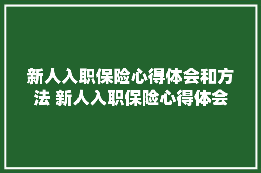 新人入职保险心得体会和方法 新人入职保险心得体会和方法怎么写《三篇》 毕业设计