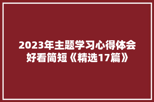 2023年主题学习心得体会好看简短《精选17篇》 公证书