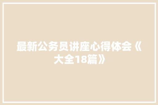 最新公务员讲座心得体会《大全18篇》 个人写作