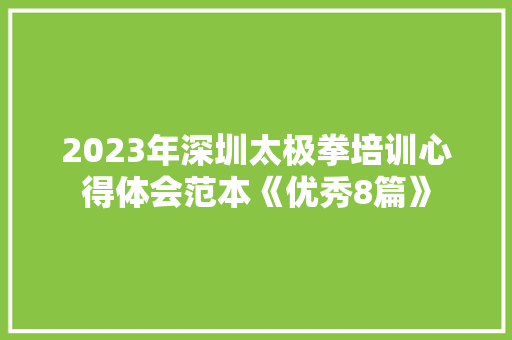 2023年深圳太极拳培训心得体会范本《优秀8篇》 条剧书信