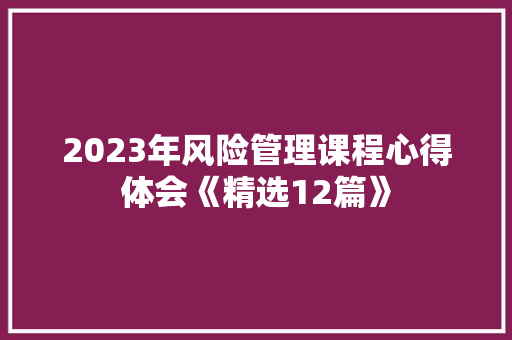 2023年风险管理课程心得体会《精选12篇》 简历