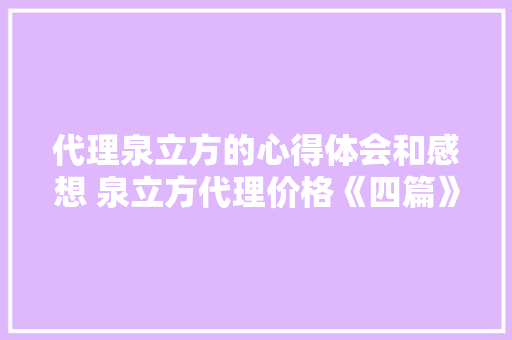 代理泉立方的心得体会和感想 泉立方代理价格《四篇》 教育论文