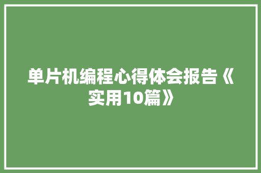 单片机编程心得体会报告《实用10篇》 面试技巧