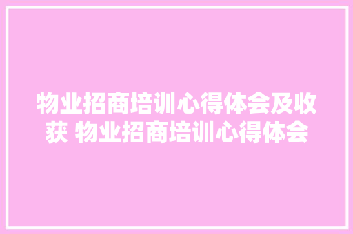 物业招商培训心得体会及收获 物业招商培训心得体会及收获怎么写《三篇》 计算机论文