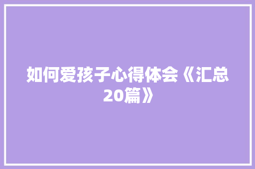 如何爱孩子心得体会《汇总20篇》 毕业设计