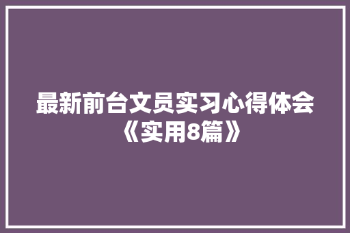最新前台文员实习心得体会《实用8篇》 承诺书