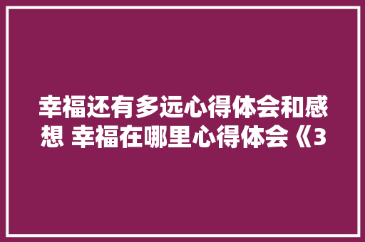 幸福还有多远心得体会和感想 幸福在哪里心得体会《3篇》 社会论文