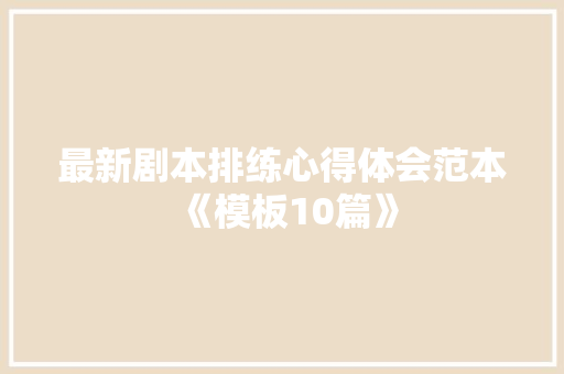 最新剧本排练心得体会范本《模板10篇》 简历