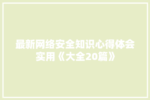 最新网络安全知识心得体会实用《大全20篇》 面试技巧