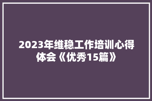 2023年维稳工作培训心得体会《优秀15篇》 管理论文