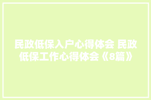 民政低保入户心得体会 民政低保工作心得体会《8篇》 公证书