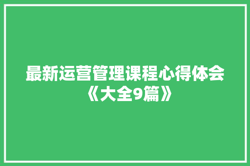 最新运营管理课程心得体会《大全9篇》 计算机论文