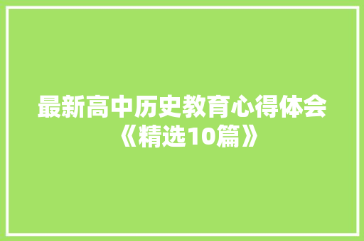 最新高中历史教育心得体会《精选10篇》 表扬书