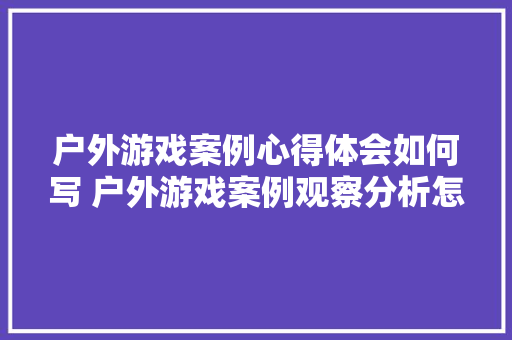户外游戏案例心得体会如何写 户外游戏案例观察分析怎么写《二篇》 担保书