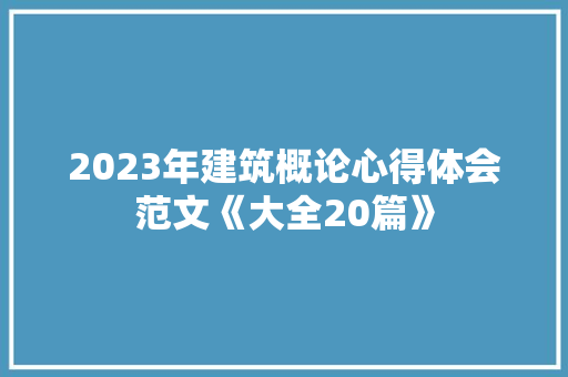 2023年建筑概论心得体会范文《大全20篇》 个人写作