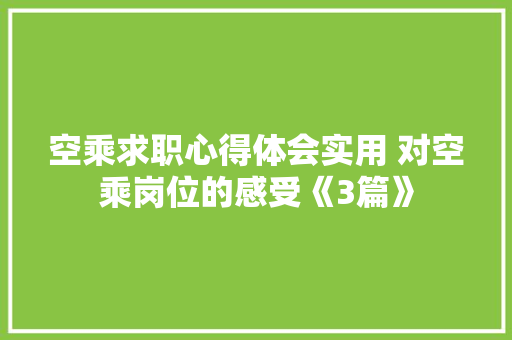 空乘求职心得体会实用 对空乘岗位的感受《3篇》 教育论文