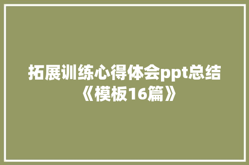 拓展训练心得体会ppt总结《模板16篇》 简历资料