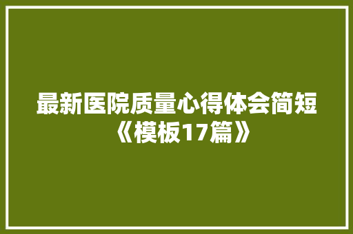 最新医院质量心得体会简短《模板17篇》 论文
