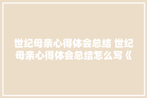 世纪母亲心得体会总结 世纪母亲心得体会总结怎么写《5篇》 简历资料