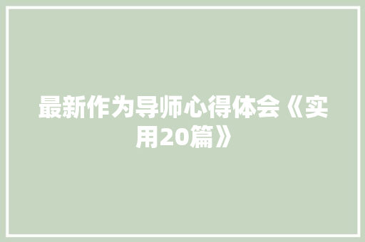 最新作为导师心得体会《实用20篇》 简历