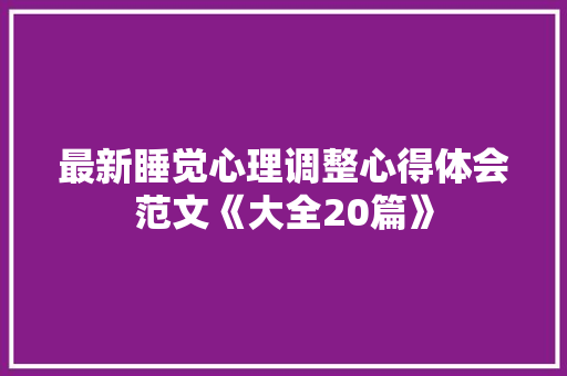 最新睡觉心理调整心得体会范文《大全20篇》 公证书