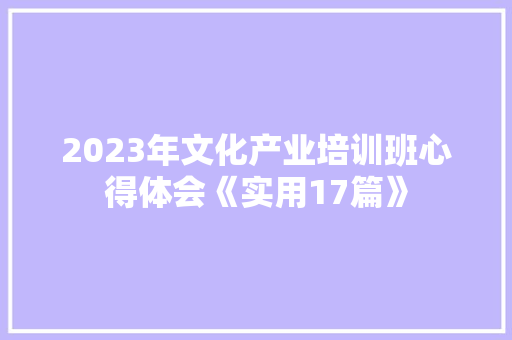 2023年文化产业培训班心得体会《实用17篇》 担保书
