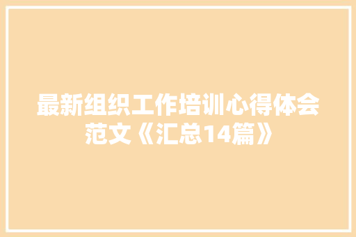 最新组织工作培训心得体会范文《汇总14篇》 简历资料