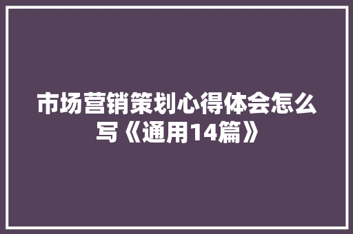 市场营销策划心得体会怎么写《通用14篇》 条剧书信