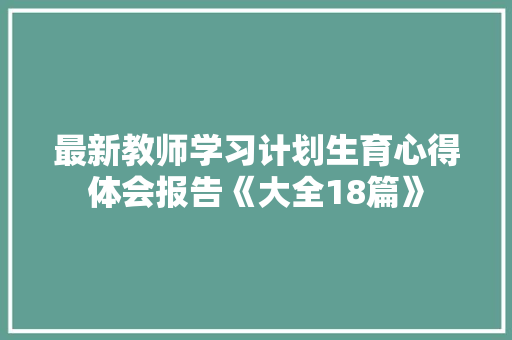 最新教师学习计划生育心得体会报告《大全18篇》 表扬书