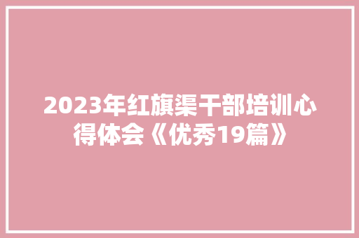 2023年红旗渠干部培训心得体会《优秀19篇》 表扬书