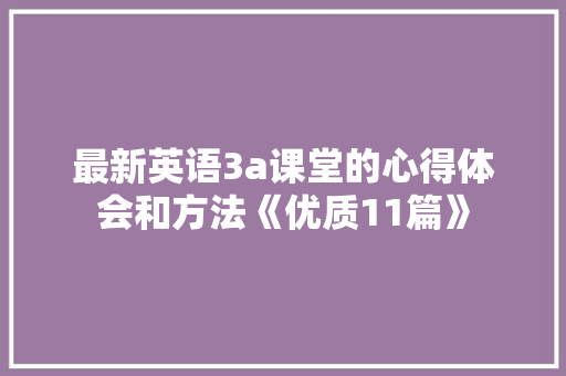 最新英语3a课堂的心得体会和方法《优质11篇》 个人写作