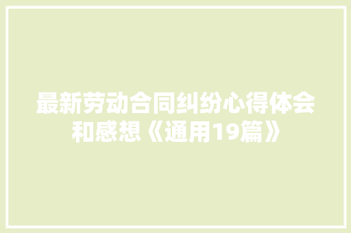 最新劳动合同纠纷心得体会和感想《通用19篇》 承诺书