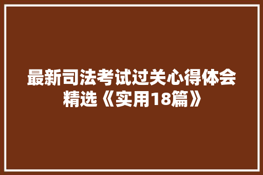 最新司法考试过关心得体会精选《实用18篇》 条剧书信