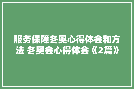 服务保障冬奥心得体会和方法 冬奥会心得体会《2篇》 公证书