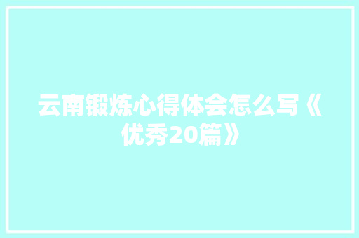 云南锻炼心得体会怎么写《优秀20篇》 社会论文