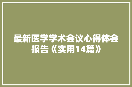 最新医学学术会议心得体会报告《实用14篇》 社会论文