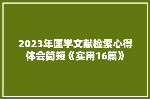 2023年医学文献检索心得体会简短《实用16篇》 简历资料