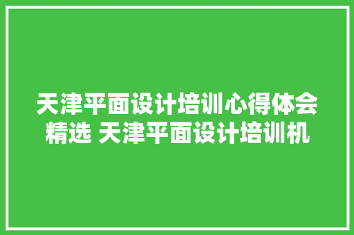天津平面设计培训心得体会精选 天津平面设计培训机构《八篇》 英文简历